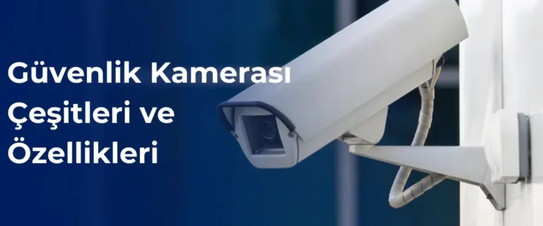 Güvenlik kamerası çeşitleri ve özellikleri nelerdir?